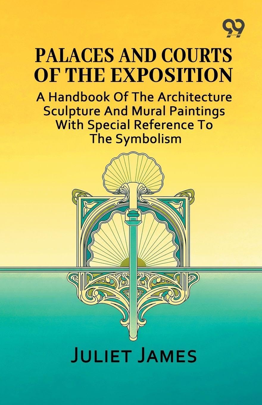 Palaces And Courts Of The Exposition: A Handbook Of The Architecture Sculpture And Mural Paintings With Special Reference To The Symbolism