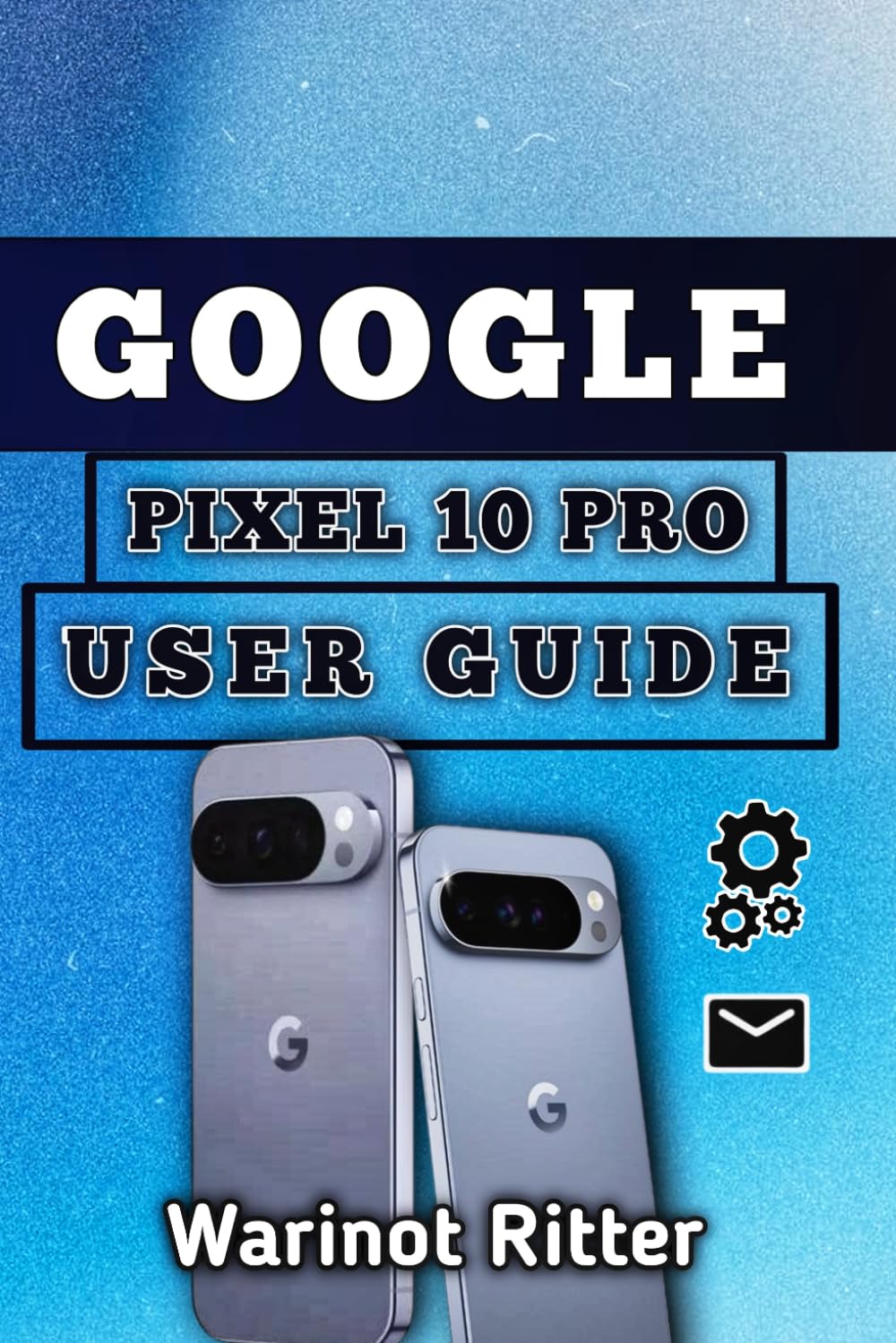 Google Pixel 10 Pro User Guide: Master Professional Photography, Artificial Intelligence Features, and Advanced Optimization (Google Pixel 10 User Guide Series)