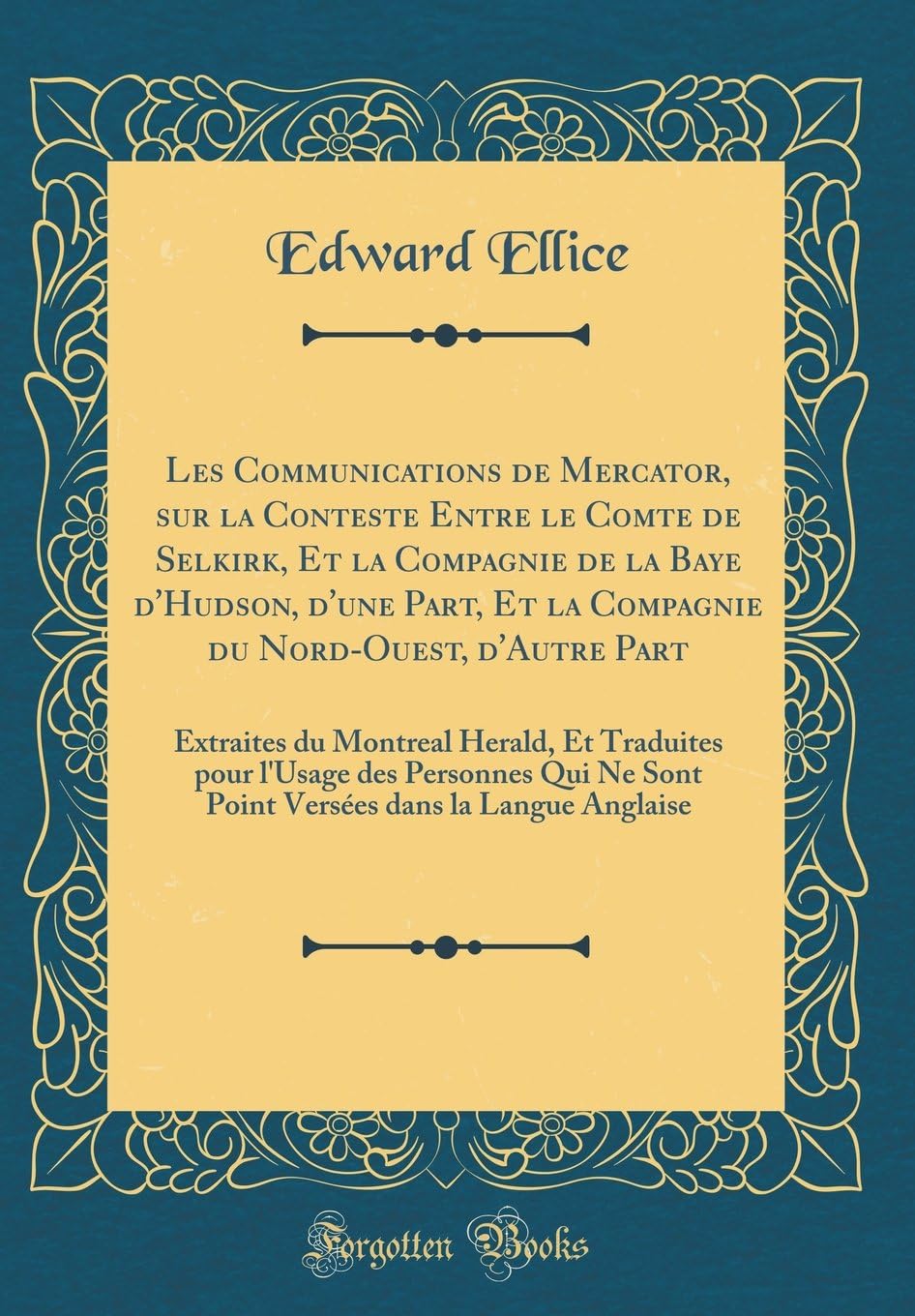 Les Communications de Mercator, sur la Conteste Entre le Comte de Selkirk, Et la Compagnie de la Baye d'Hudson, d'une Part, Et la Compagnie du ... pour l'Usage des Personnes Qui Ne Sont Poin