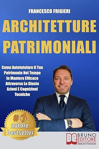 Architetture Patrimoniali: Come Autotutelare Il Tuo Patrimonio Nel Tempo In Maniera Efficace Attraverso Le Giuste Azioni e Cognizioni Tecniche