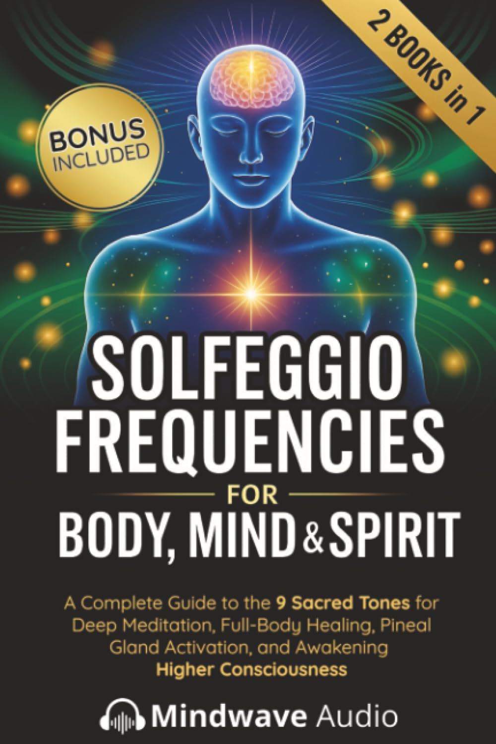 Solfeggio Frequencies for Body, Mind & Spirit: A Complete Guide to the 9 Sacred Tones for Deep Meditation, Full-Body Healing, Pineal Gland Activation, ... (Sound Therapy & Deep Healing Frequencies)