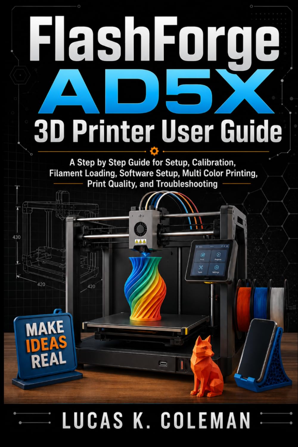 FlashForge AD5X 3D Printer User Guide: A Step by Step Guide to Setup, Calibration, Filament Loading, Software Setup, Multi Color Printing, Print Quality, and Troubleshooting