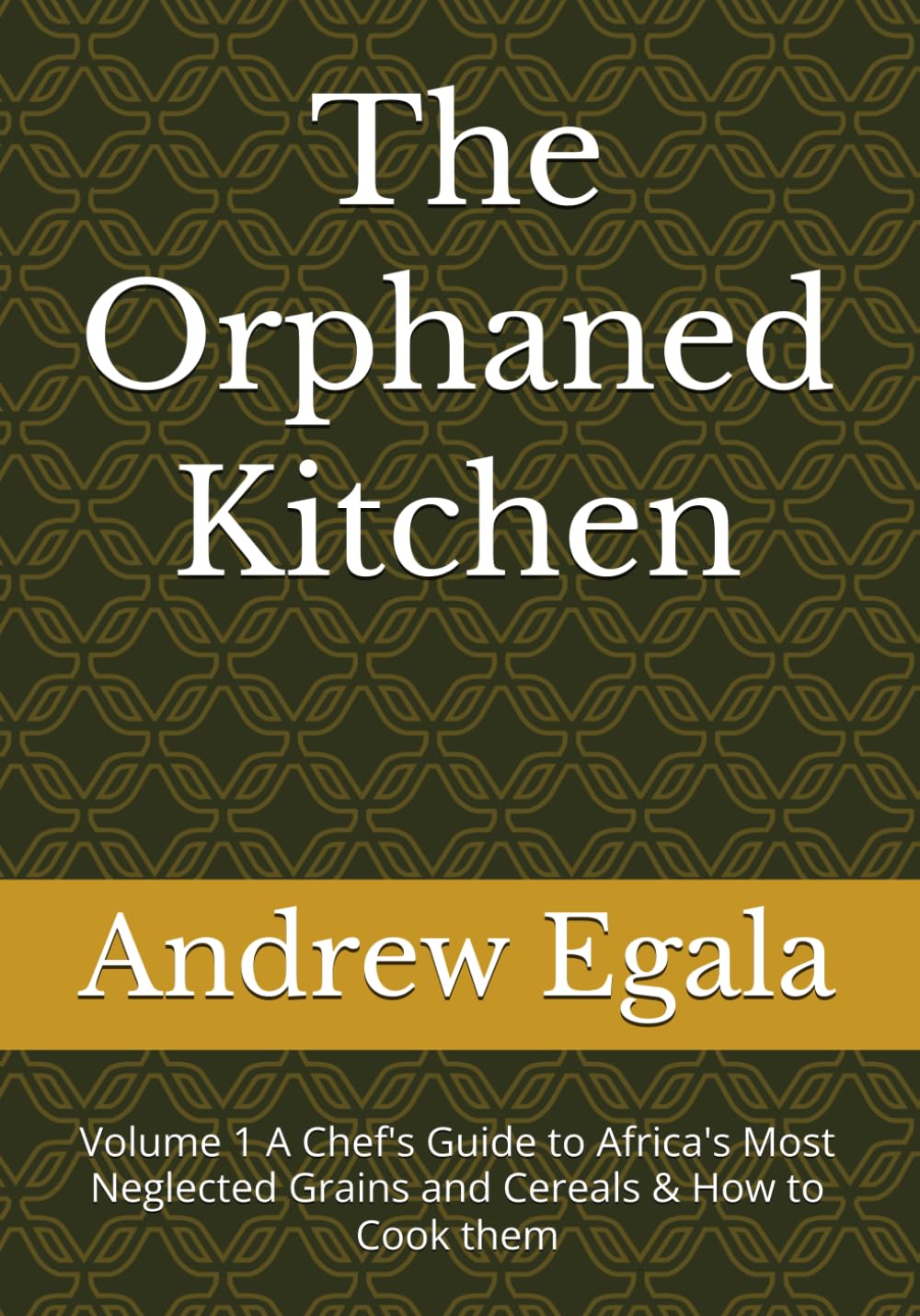The Orphaned Kitchen: Volume 1 A Chef's Guide to Africa's Most Neglected Grains and Cereals & How to Cook them