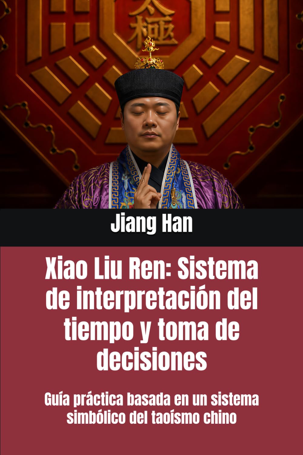 Xiao Liu Ren: Sistema de interpretación del tiempo y toma de decisiones: Guía práctica basada en un sistema simbólico del taoísmo chino (Conocimientos básicos del taoísmo)