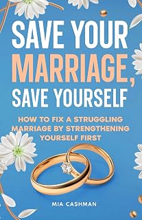 Save Your Marriage, Save Yourself: How to Fix a Struggling Marriage by Strengthening Yourself First