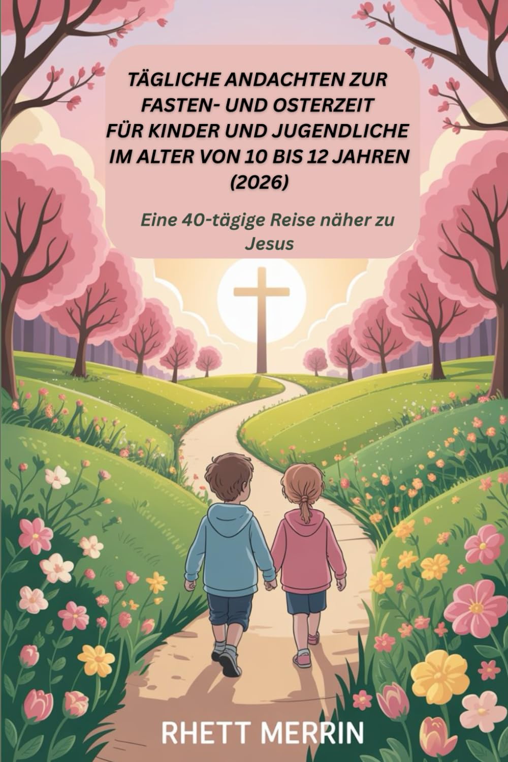 Tägliche Andachten zur Fasten- und Osterzeit für Kinder und Jugendliche im Alter von 10 bis 12 Jahren (2026): Eine 40-tägige Reise näher zu Jesus