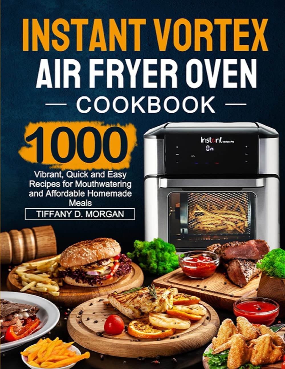 Instant Vortex Air Fryer Oven Cookbook: 1000 Vibrant, Quick and Easy Recipes for Mouthwatering and Affordable Homemade Meals