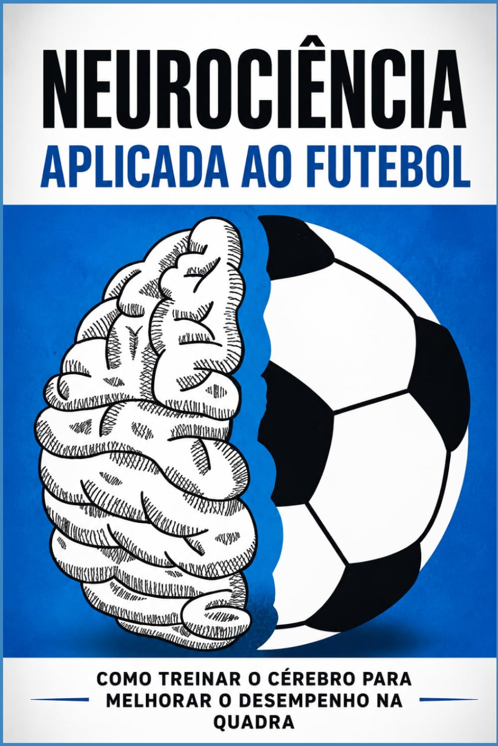 Neurociência Aplicada ao Futebol: Como Treinar o Cérebro para Melhorar a Tomada de Decisão, Atenção e Performance em Campo