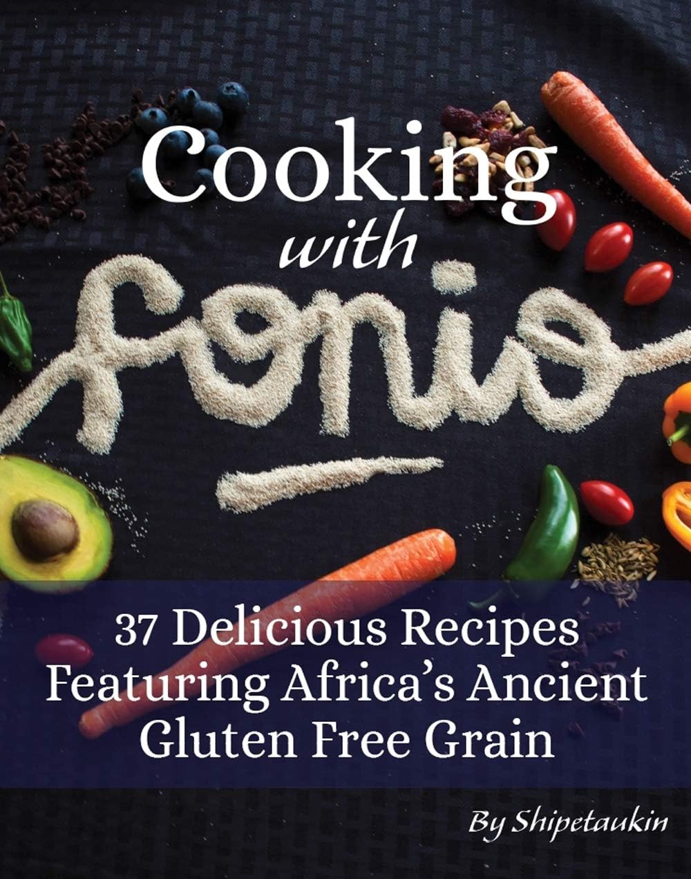 Cooking With Fonio: 37 Delicious Recipes Featuring Africa's Ancient Gluten Free Grain: (FULL COLOR) (Vol.1) A Superfood Cookbook Featuring the Versatile and Nutritious Non-GMO Vegan Supergrain