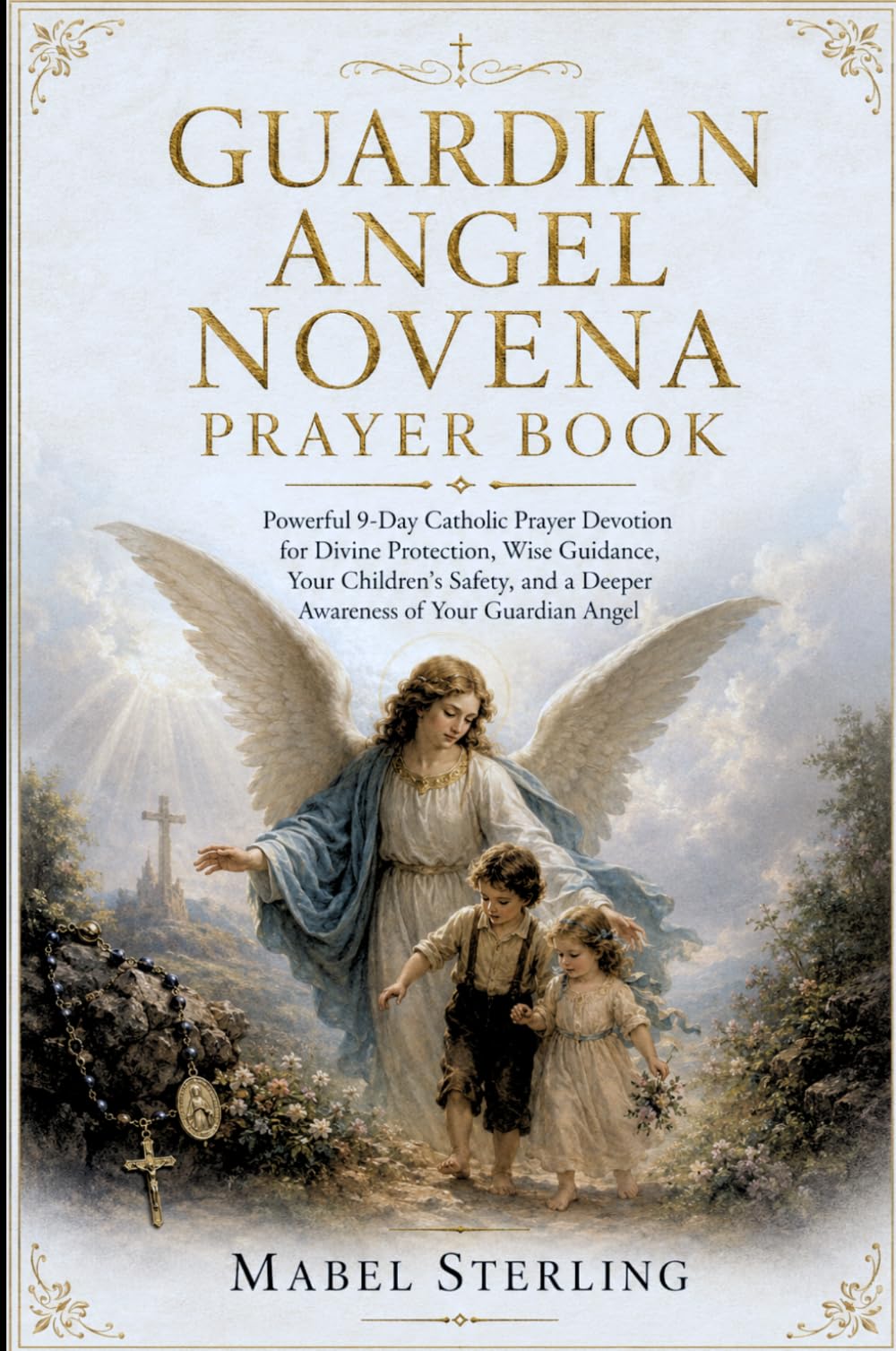 GUARDIAN ANGEL NOVENA PRAYER BOOK: Powerful 9-Day Catholic Prayer Devotion for Divine Protection, Wise Guidance, Your Children's Safety, and a Deeper Awareness of Your Guardian Angel