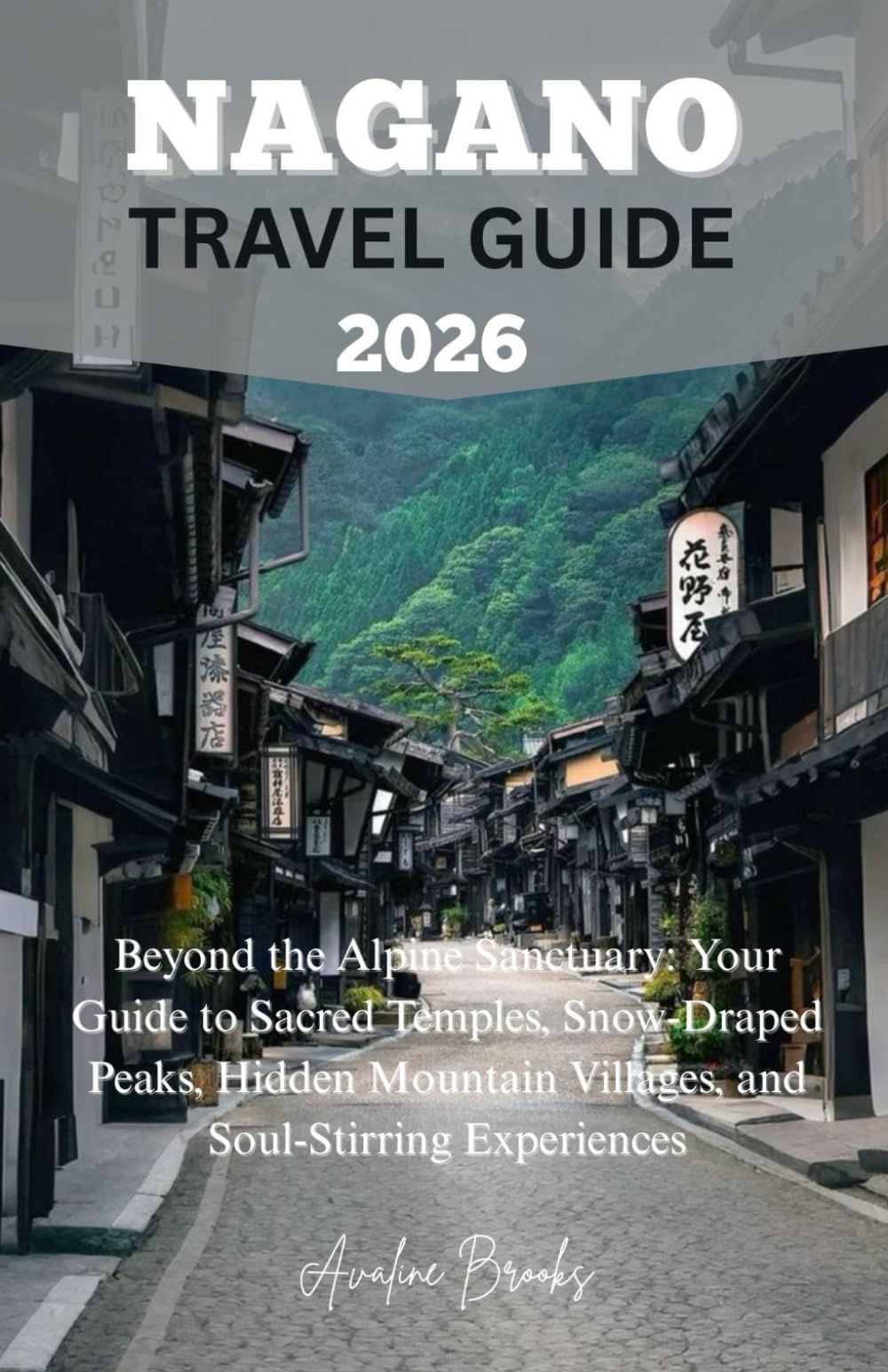 NAGANO TRAVEL GUIDE 2026: Beyond the Alpine Sanctuary: Your Guide to Sacred Temples, Snow-Draped Peaks, Hidden Mountain Villages, and Soul-Stirring Experiences