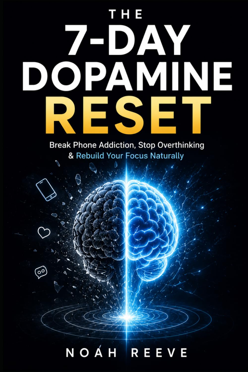 The 7-Day Dopamine Reset: Break Phone Addiction, Stop Overthinking, and Rebuild Your Focus Naturally in 7 Day