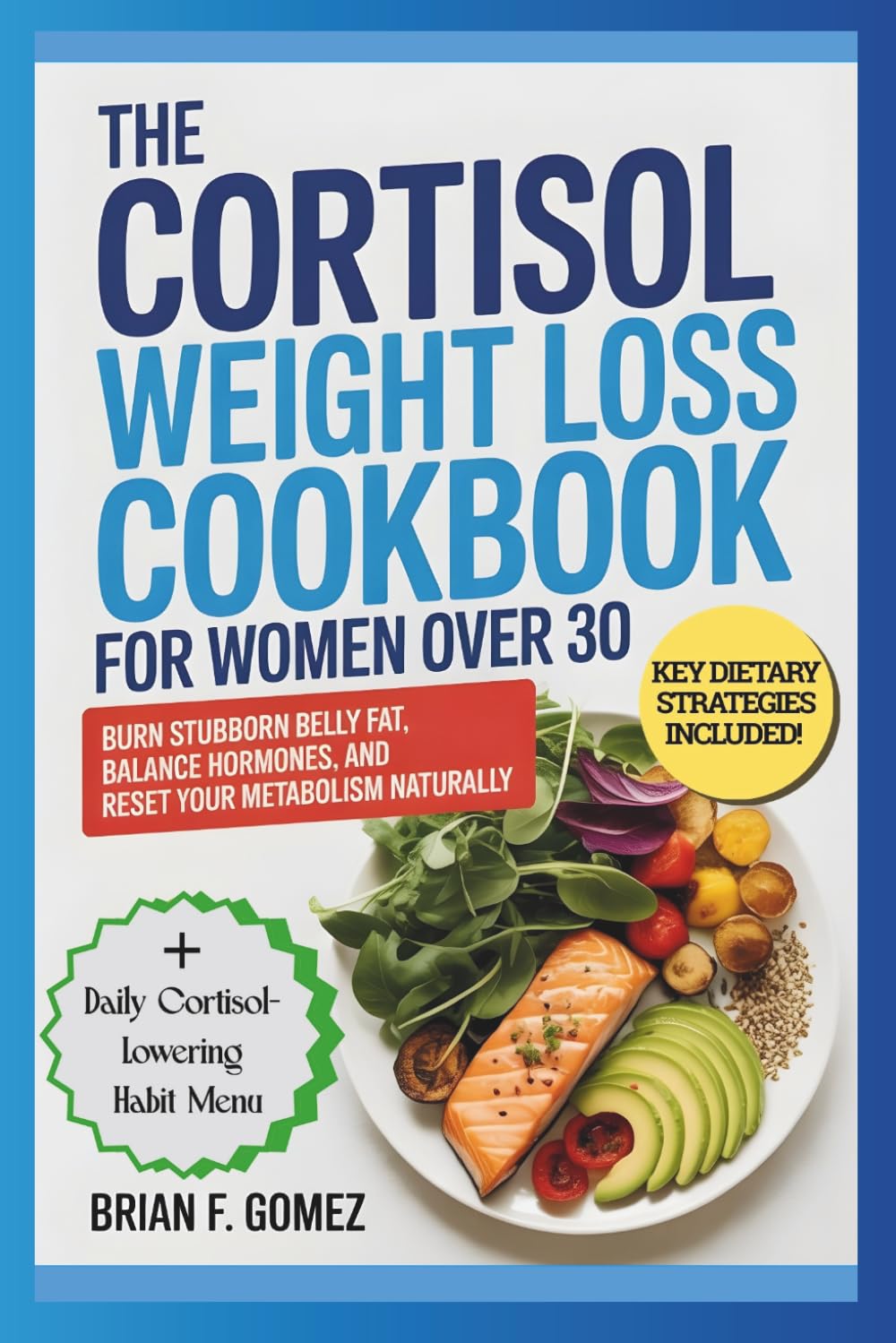 THE CORTISOL WEIGHT LOSS COOKBOOK FOR WOMEN OVER 30: Burn Stubborn Belly Fat, Balance Hormones, and Reset Your Metabolism Naturally