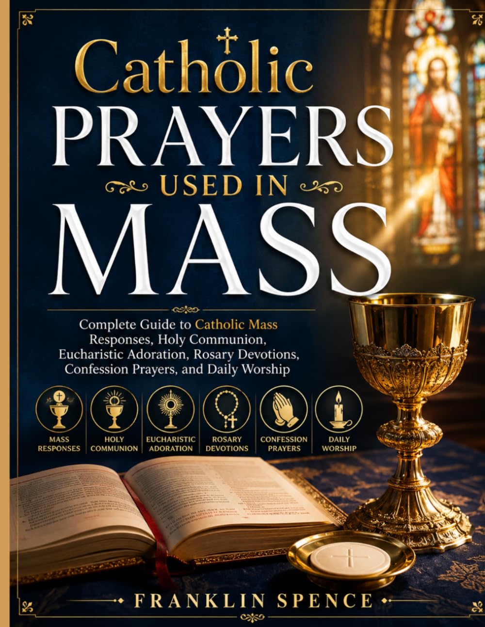 Catholic Prayers Used in Mass: Complete Guide to Catholic Mass Responses, Holy Communion, Eucharistic Adoration, Rosary Devotions, Confession Prayers, and Daily Worship