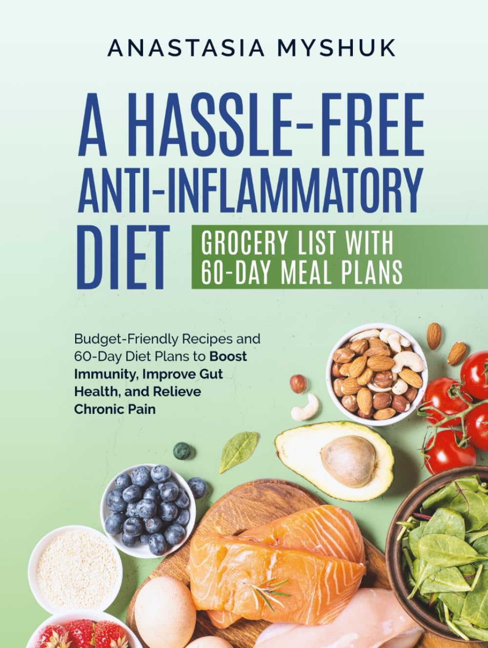 A Hassle Free Anti-Inflammatory Diet: Budget Friendly Recipes and 60 Day Diet Plans to Boost Immunity, Improve Gut Health and Relieve Chronic Pain