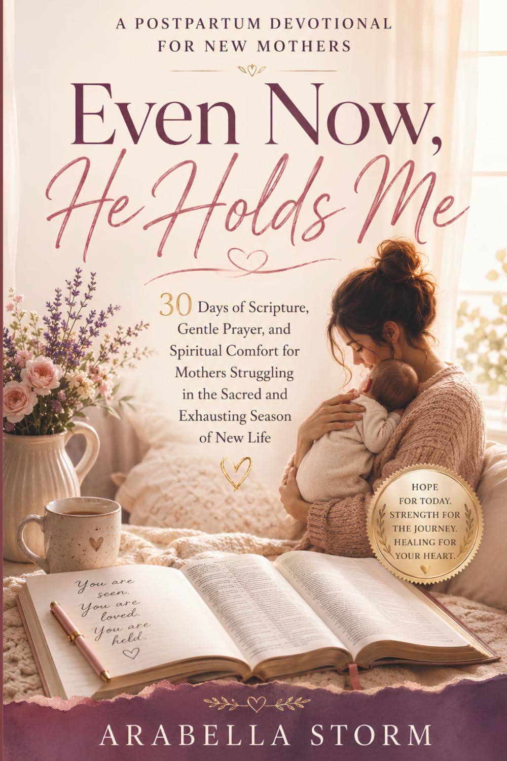 Even Now, He Holds Me: A Postpartum Devotional for New Mothers: 30 Days of Scripture, Gentle Prayer, and Spiritual Comfort for Mothers Struggling in the Sacred and Exhausting Season of New Life