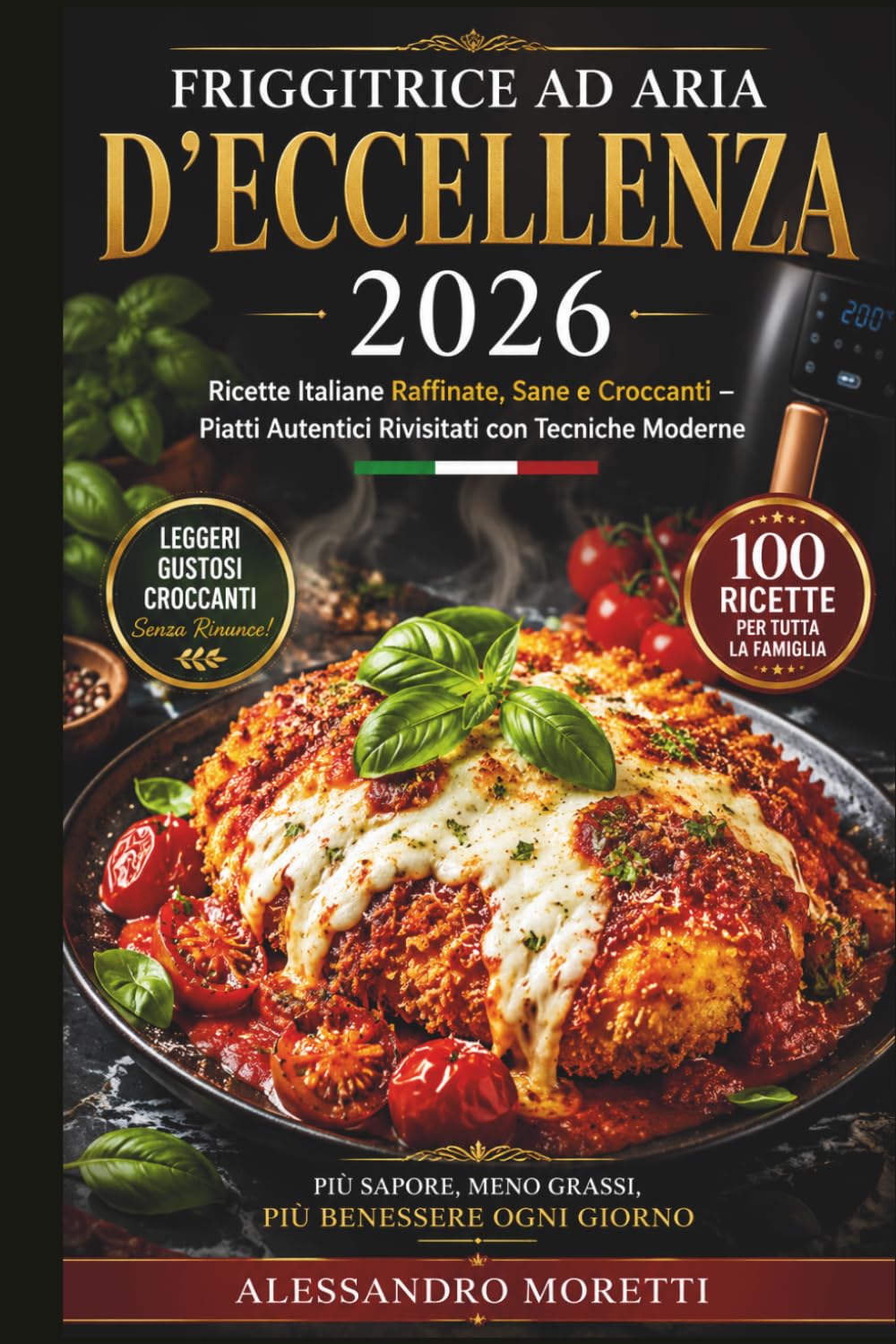 Friggitrice ad Aria d'Eccellenza 2026: Ricette Italiane Raffinate, Sane e Croccanti Piatti Autentici Rivisitati con Tecniche Moderne per una Cucina Quotidiana Elegante, Veloce ed Equilibrata
