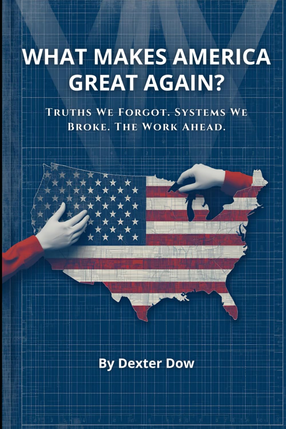 What Makes America Great Again?: Truths We Forgot. Systems We Broke. The Work Ahead.