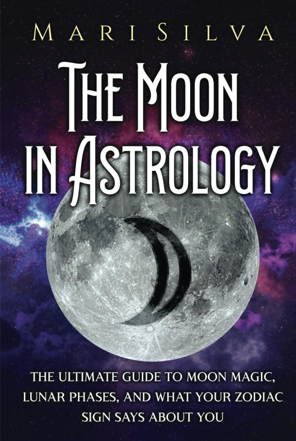 The Moon in Astrology: The Ultimate Guide to Moon Magic, Lunar Phases, and What Your Zodiac Sign Says About You (Planets in Astrology)