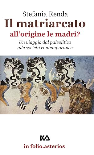 Il matriarcato. All'origine le madri? Un viaggio dal paleolitico alle società contemporanee