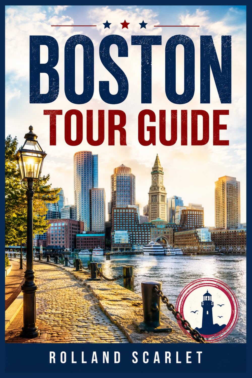 BOSTON TOUR GUIDE: A Practical Travel Guide to Historic Landmarks, Neighborhoods, Local Food, Waterfront Attractions, Suggested Itineraries, and World Cup 2026 Travel Tips
