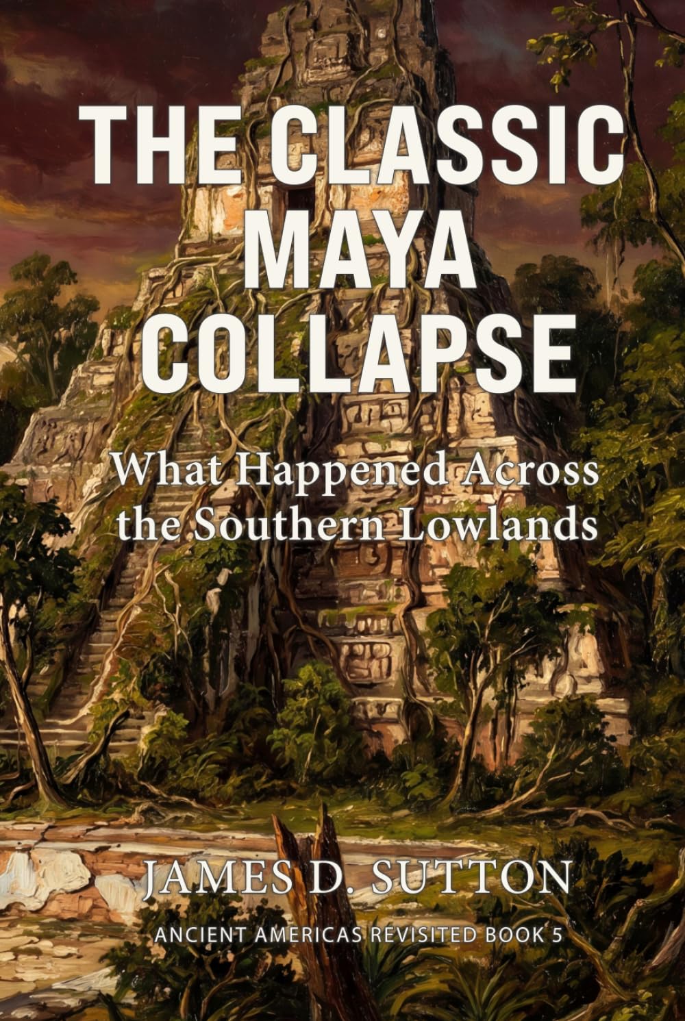 The Classic Maya Collapse: What Happened Across the Southern Lowlands (Ancient Americas Revisited)