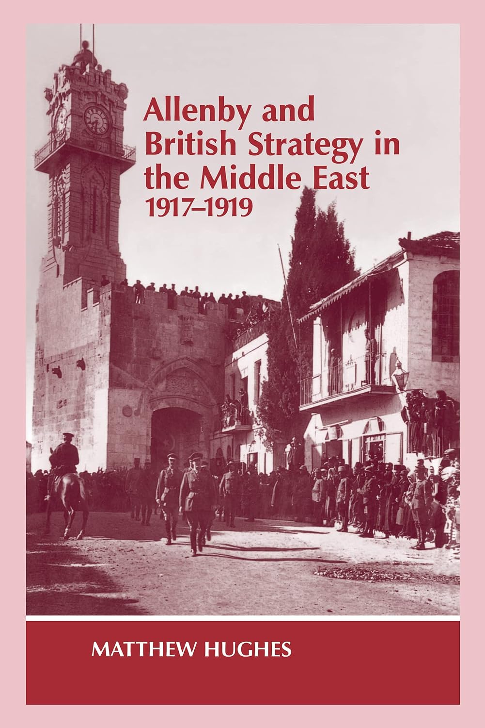 Allenby and British Strategy in the Middle East, 1917-1919 (Military History and Policy)