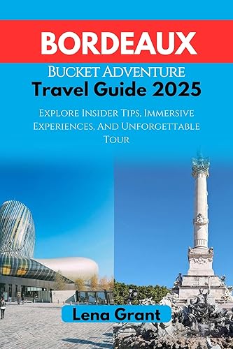 Bordeaux Bucket Adventure Travel Guide 2025: Explore Insider Tips, Immersive Experience And Unforgettable Tour (Wanderluxe Adventure Guides)