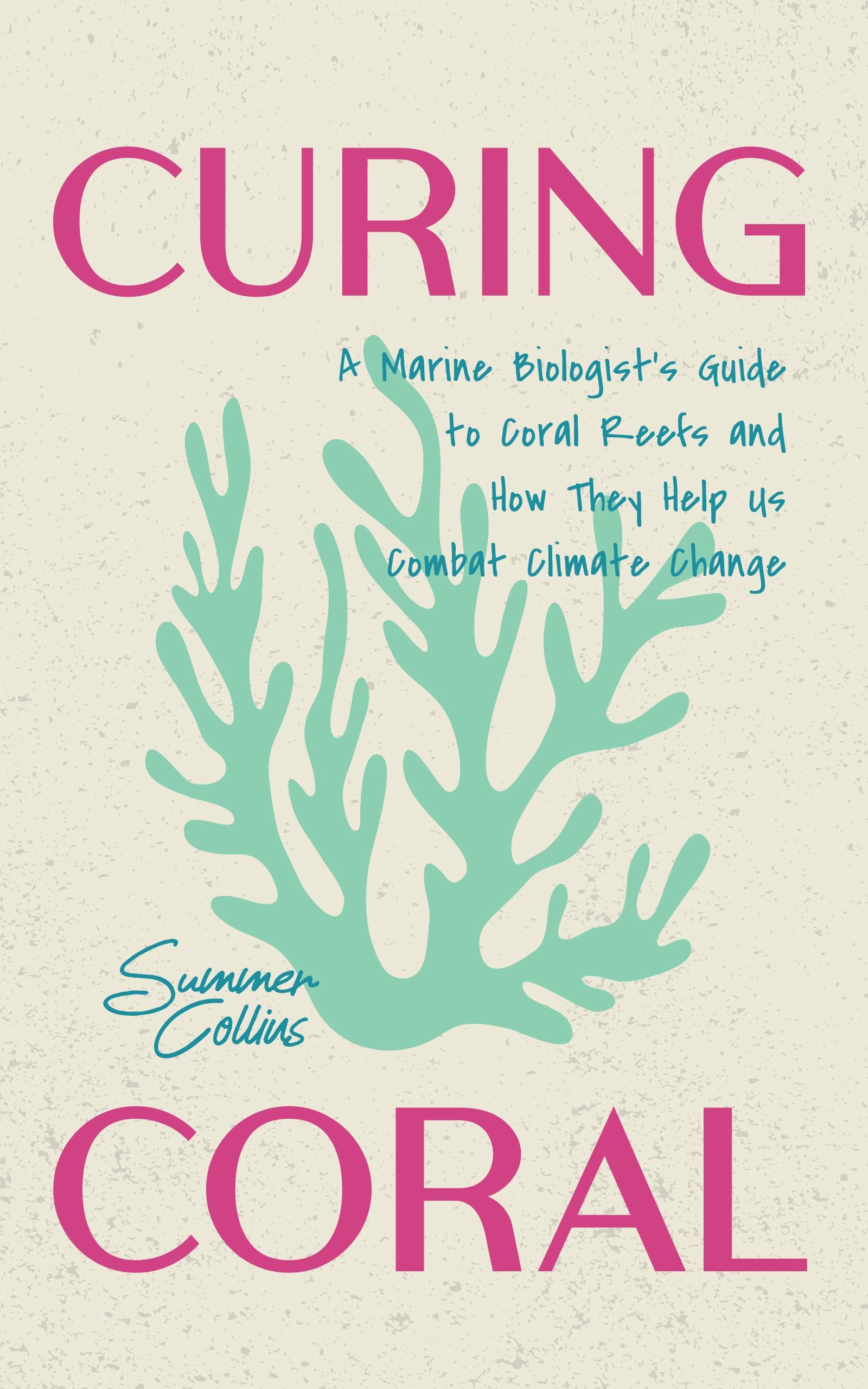 Curing Coral: A Marine Biologist’s Guide to Coral Reefs and How They Help Us Combat Climate Change (How to Preserve Coral Reefs)