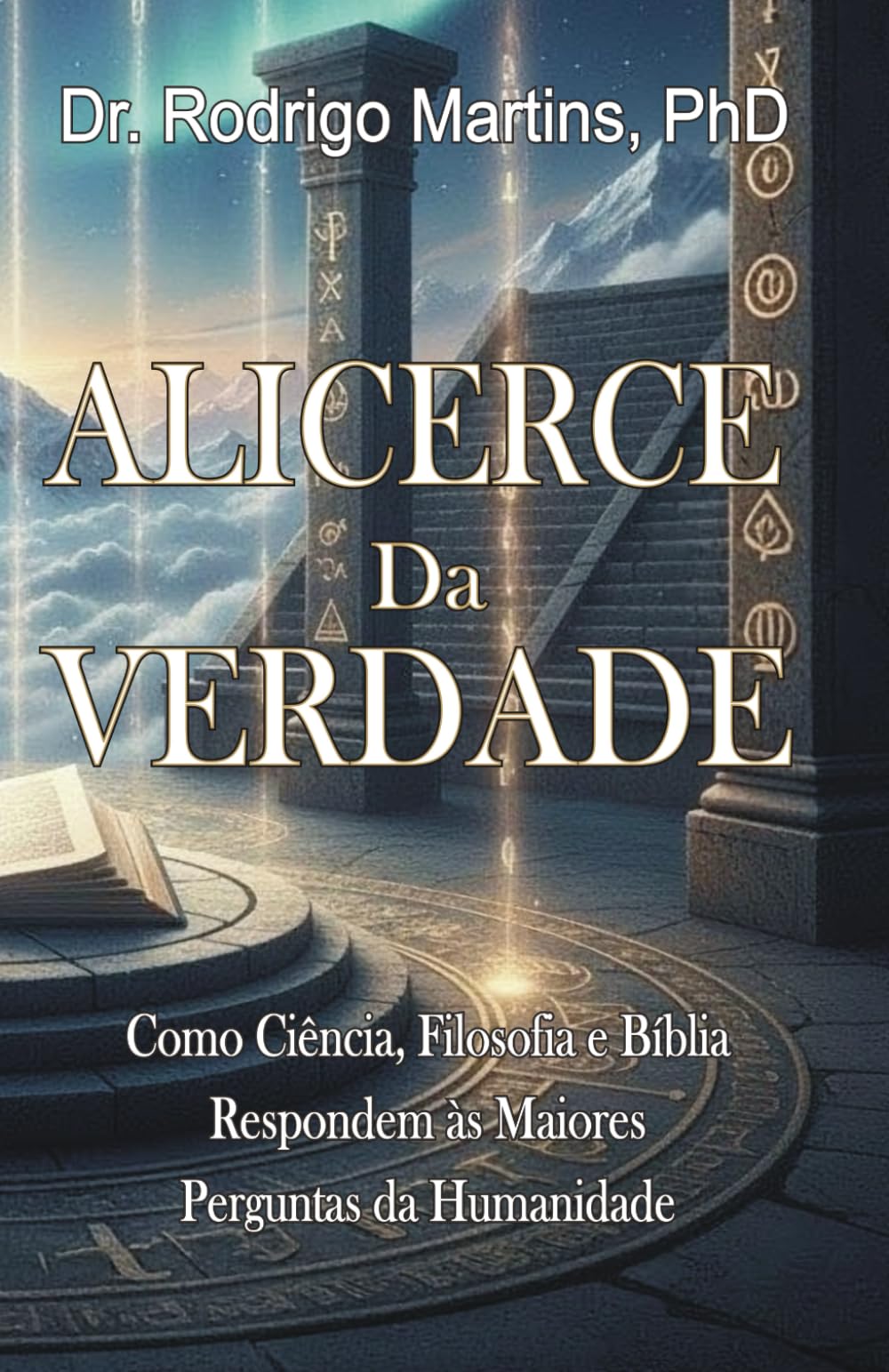 ALICERCE DA VERDADE: Ciência, Filosofia e Bíblia Respondem as Maiores Perguntas da Humanidade