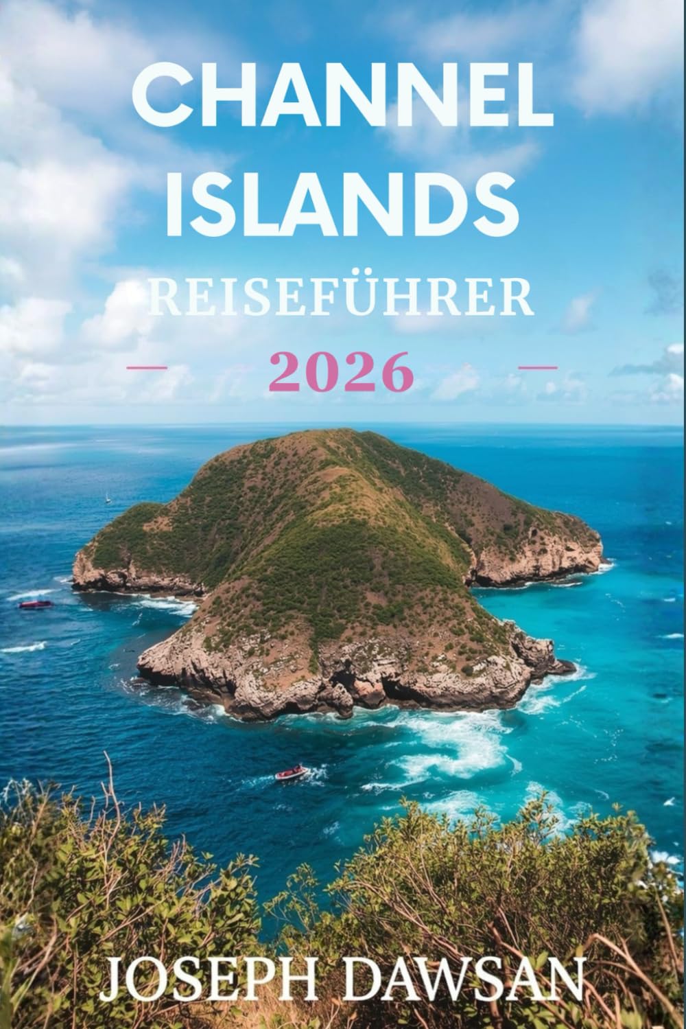 CHANNEL ISLANDS REISEFÜHRER 2026: Insider-Reiseführer für Jersey, Guernsey, Sark und Alderney – mit Top-Attraktionen, Geheimtipps, malerischen ... und stressfreier Reiseplanung für Erstbes