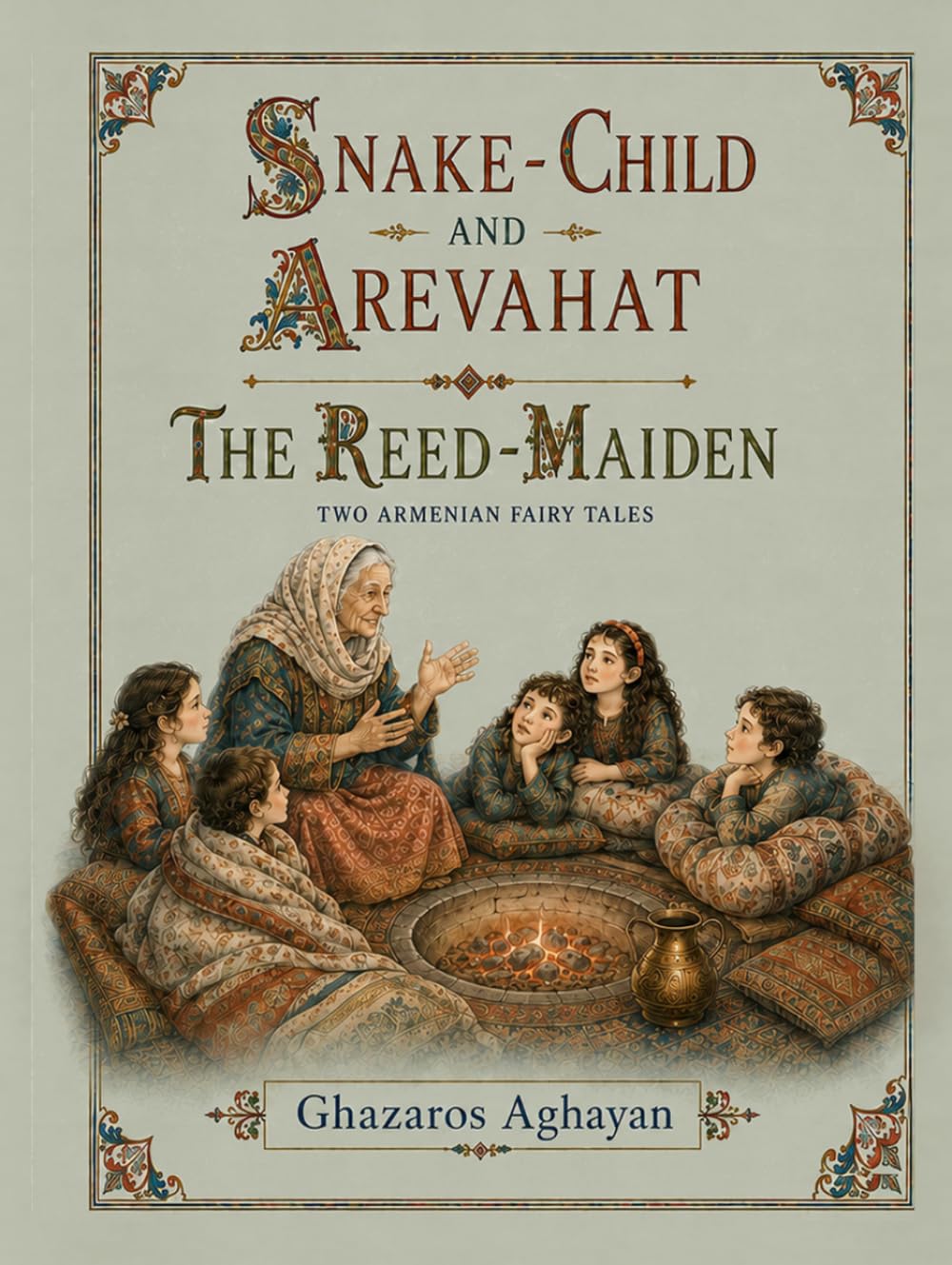 Snake-Child and Arevahat / The Reed-Maiden: An Illustrated English Translation of Ghazaros Aghayan’s Original Armenian Magical Fairy Tales, First Published in 1883 and 1889