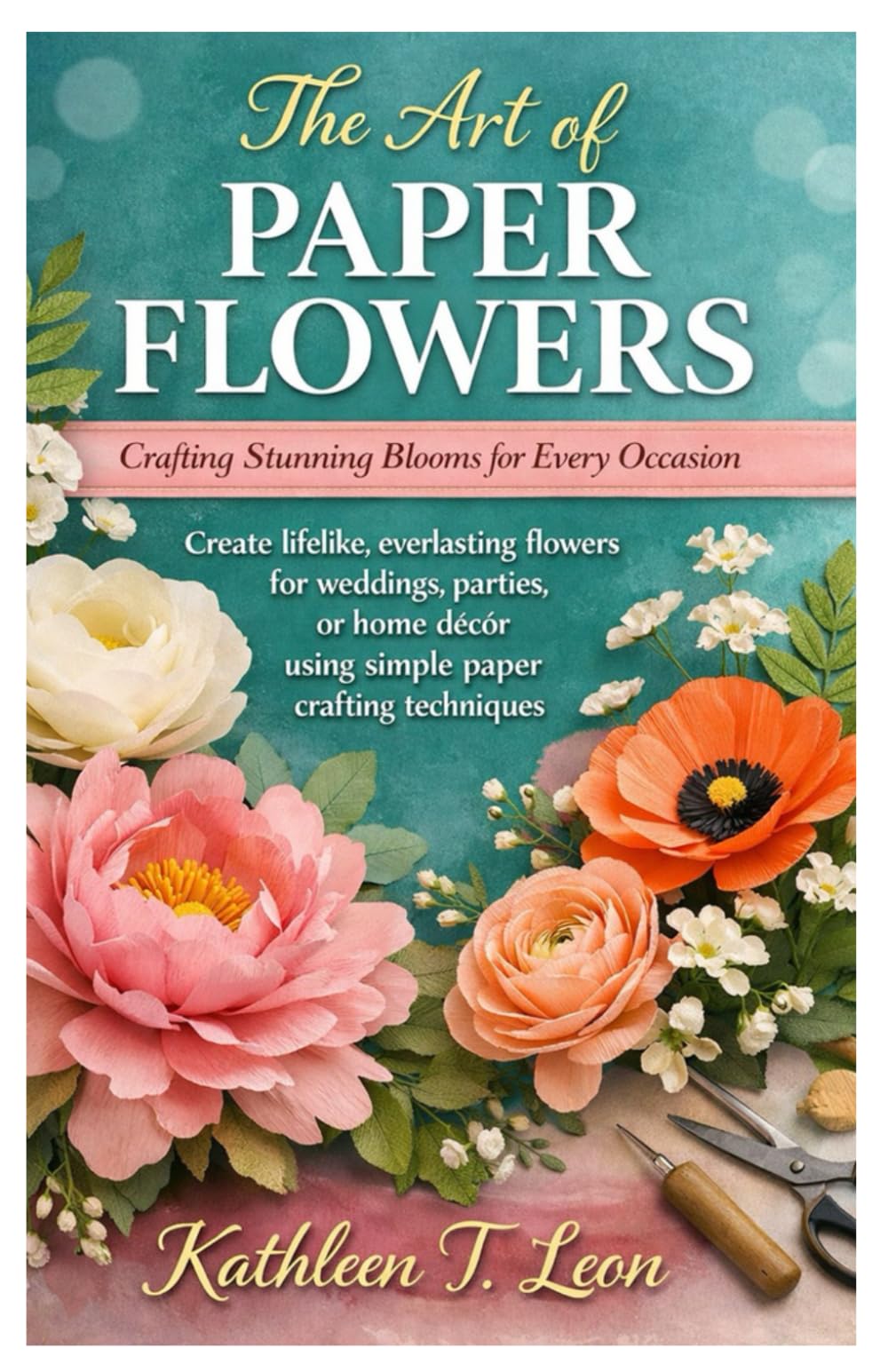 The Art of Paper Flowers: Crafting Stunning Blooms for Every Occasion: Create lifelike, everlasting flowers for weddings, parties, or home décor using simple paper crafting techniques.