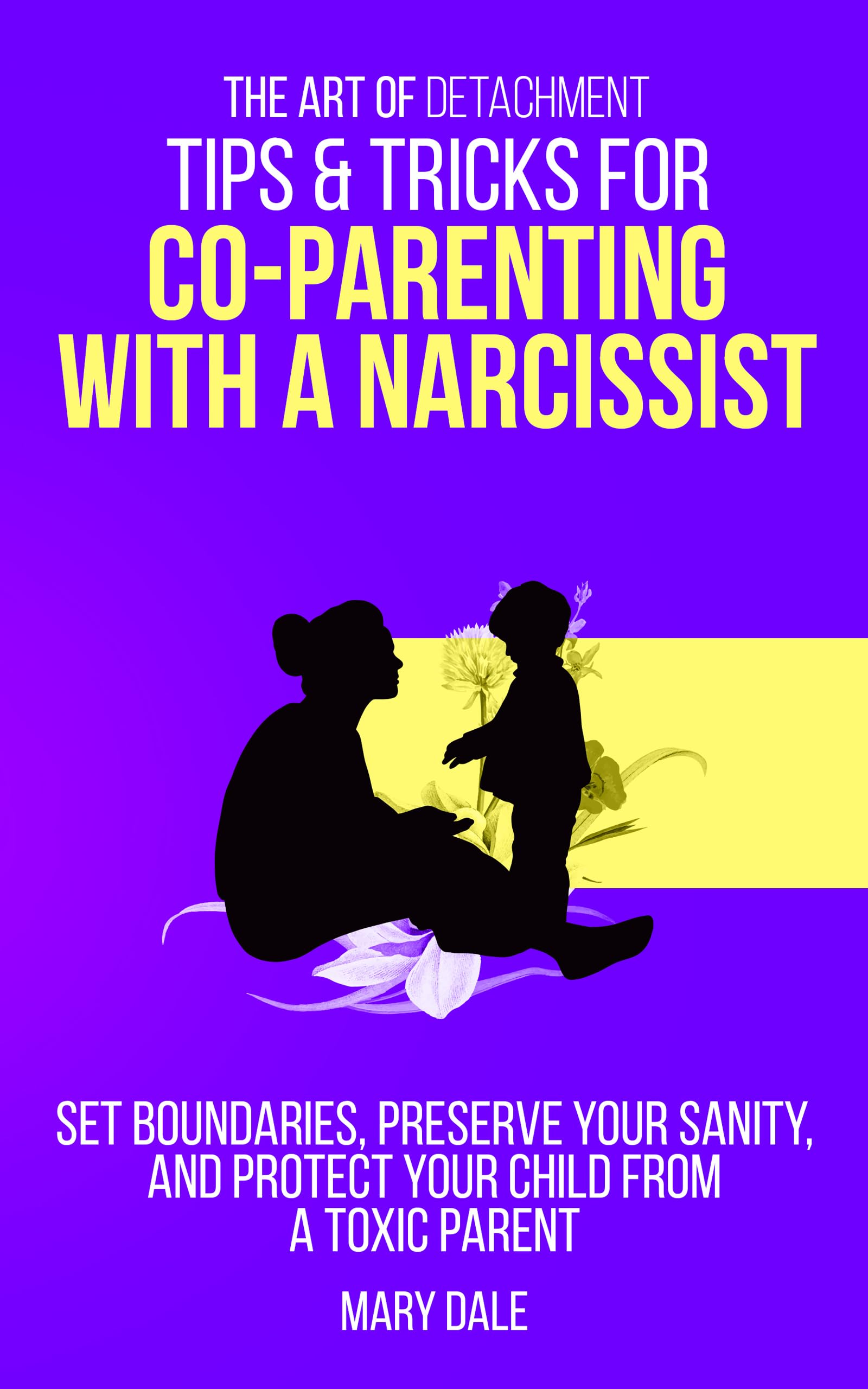 The Art of Detachment: Tips & Tricks for Co-Parenting with a Narcissist: Set Boundaries, Preserve Your Sanity, and Protect Your Child from a Toxic Parent