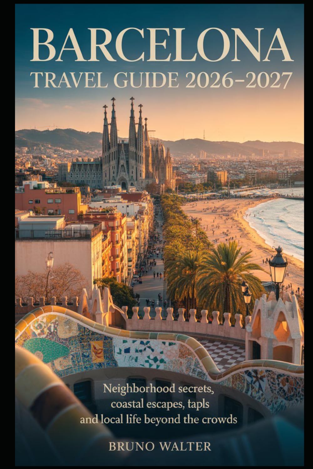 BARCELONA TRAVEL GUIDE 2026–2027: Neighborhood Secrets, Coastal Escapes, Late-Night Tapas and Local Life Beyond the Crowds