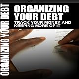 Organizing Your Debt - How To Track Your Money and keeping More Of It