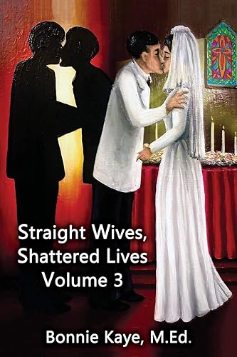 Straight Wives, Shattered Lives Volume 3: True Stories of Women Married to Gay &amp; Bisexual Men: True Stories of Women Married to Gay and Bisexual Men