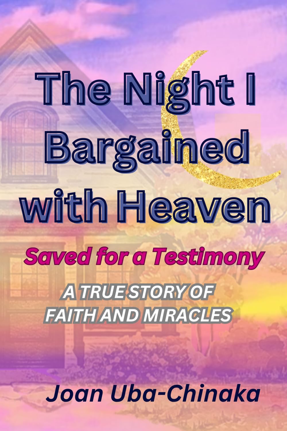 The Night I Bargained With Heaven: Saved For A Testimony: A Story of Faith, Prayer and Miracles.