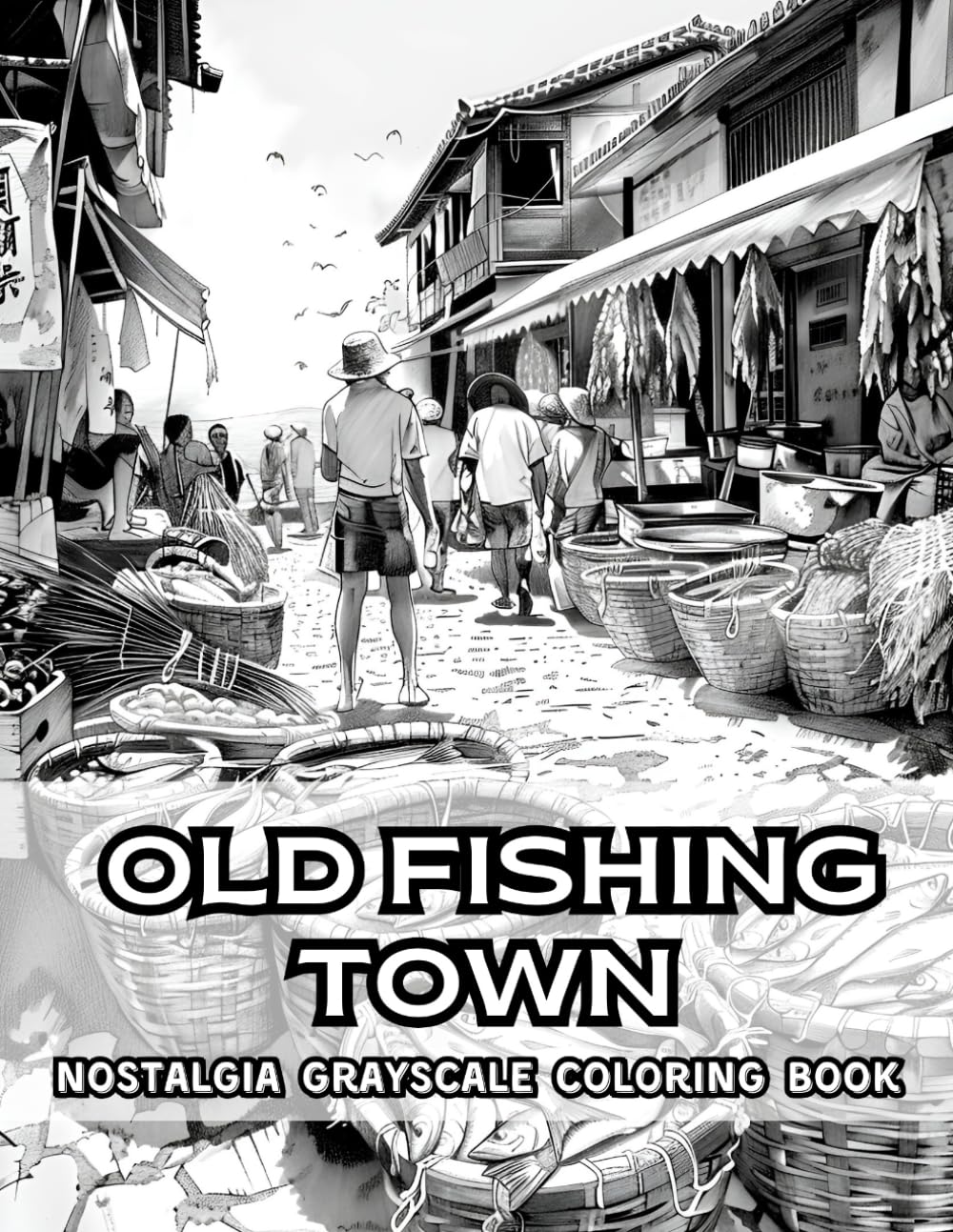 Old Fishing Town Nostalgia Grayscale Coloring Book: 38 Pages of Nostalgic Vibes, Including Port Markets, Boat Docks and Ocean Village Landscapes. ... Coloring Book Collection by Naomi Rowse)