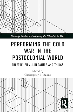 Performing the Cold War in the Postcolonial World (Routledge Studies in Cultures of the Global Cold War) Performing the Cold War in the Postcolonial World (Routledge Studies in Cultures of the Global Cold War) book cover