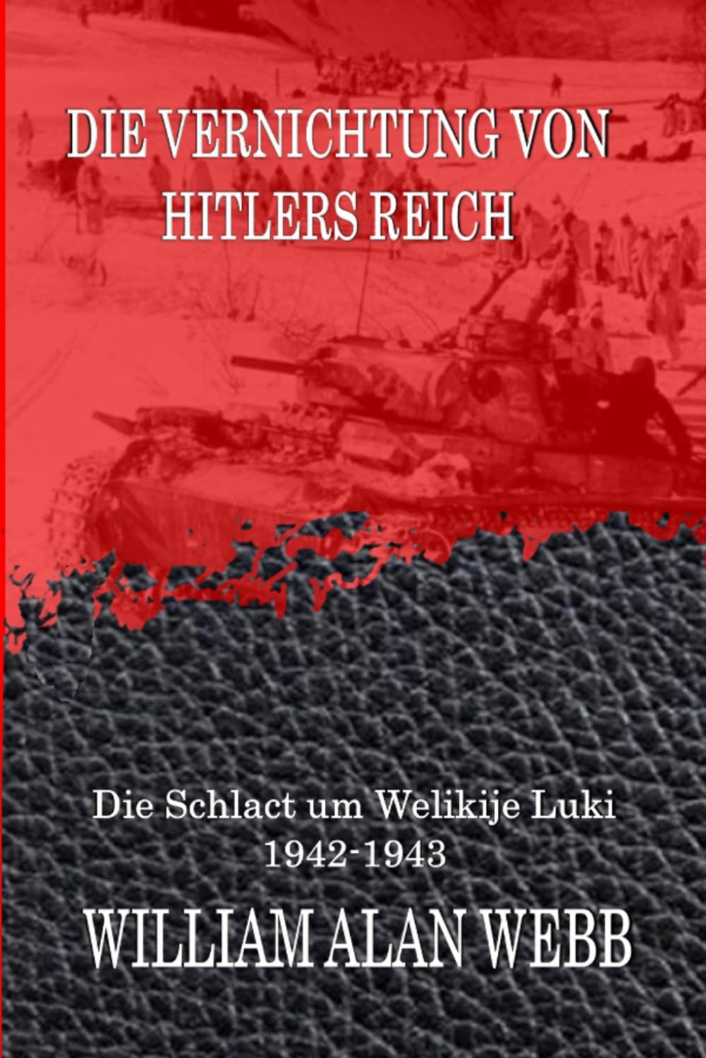 Die Vernichtung von Hitlers Reich: Die Schlacht um Welikije Luki 1942-1943 (Der Krieg um den Westen)