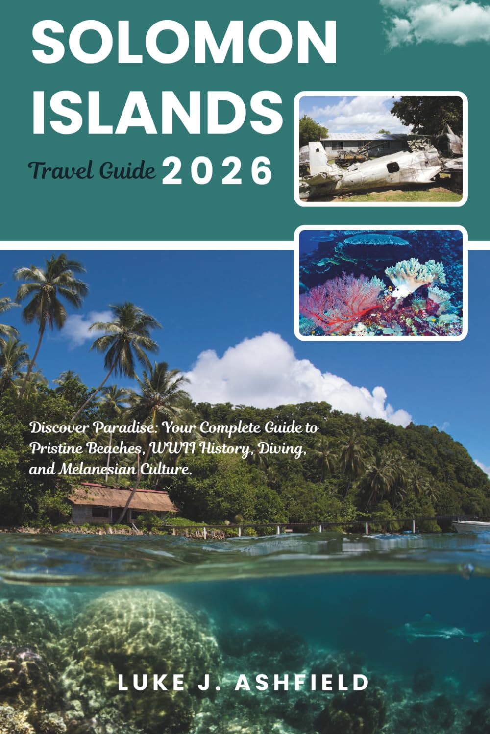 Solomon Islands Travel Guide 2026: Discover Paradise: Your Complete Guide to Pristine Beaches, WWII History, Diving, and Melanesian Culture.