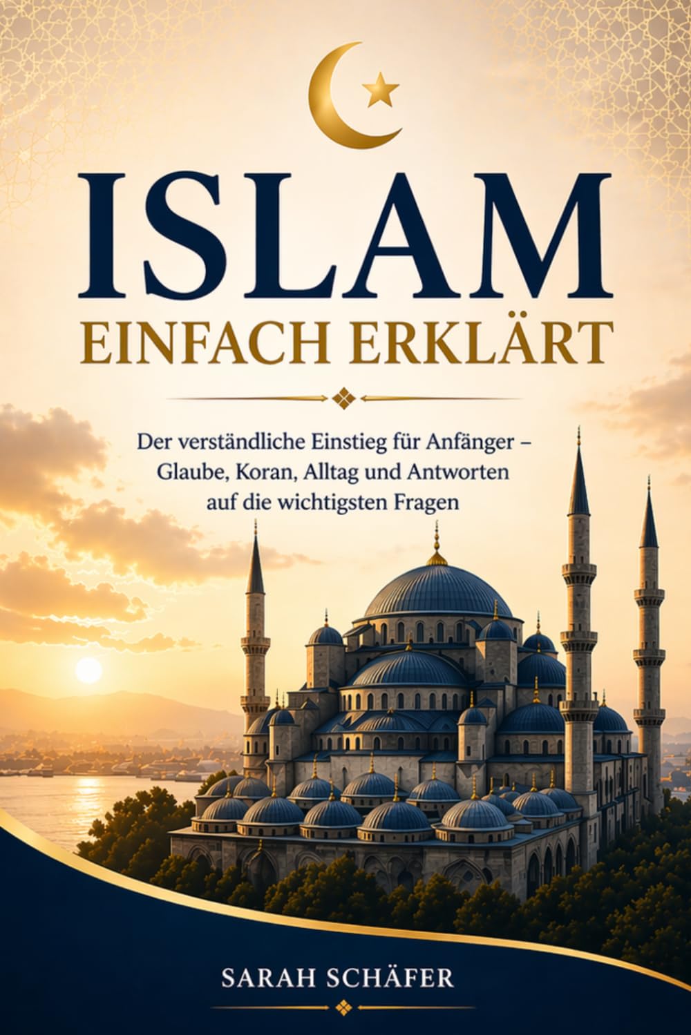 Islam einfach erklärt: Der verständliche Einstieg für Anfänger – Glaube, Koran, Alltag und Antworten auf die wichtigsten Fragen