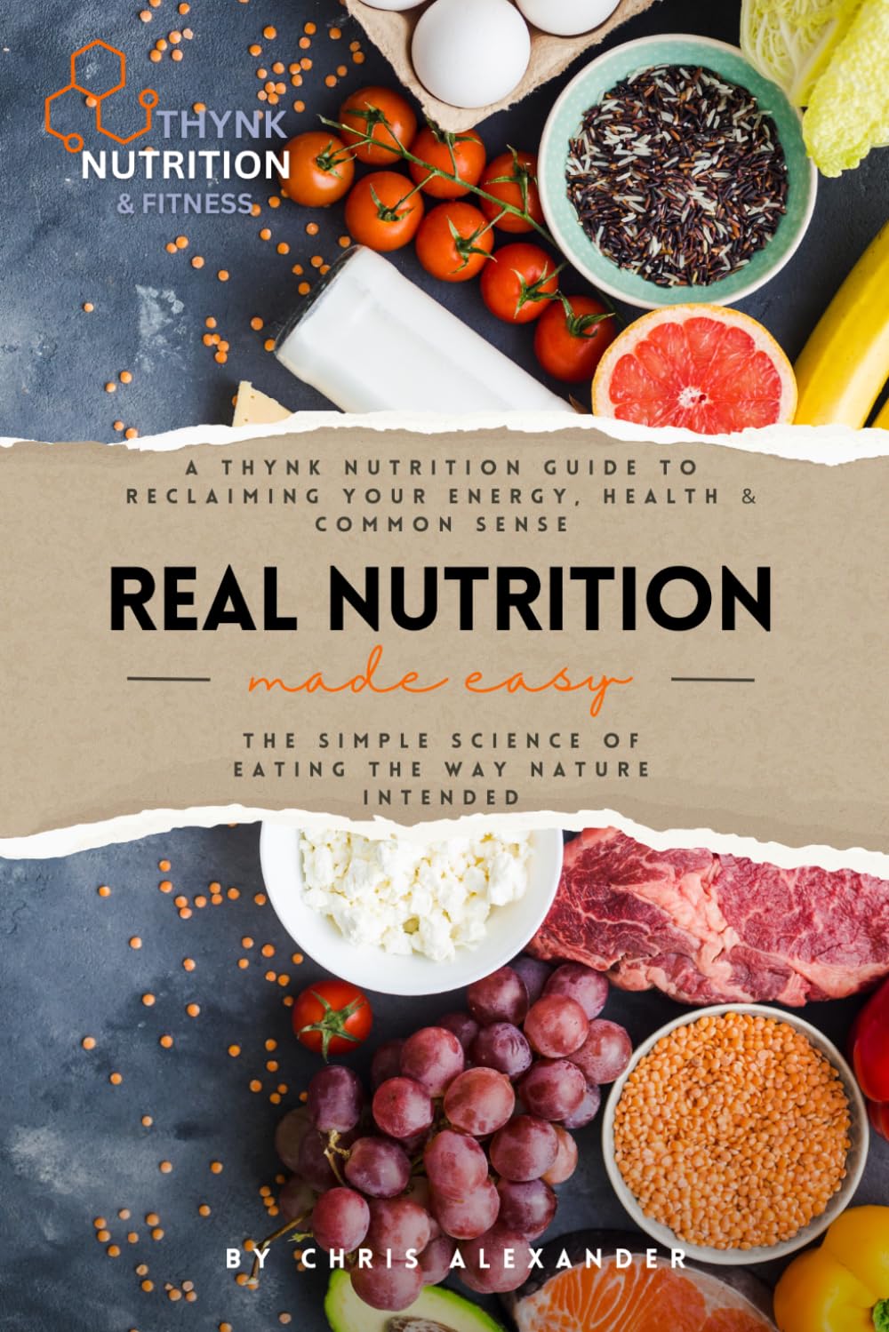 REAL NUTRITION - Made Easy: A Thynk Nutrition Guide to Reclaiming Your Energy, Health & Common Sense | The Simple Science of Eating the Way Nature Intended