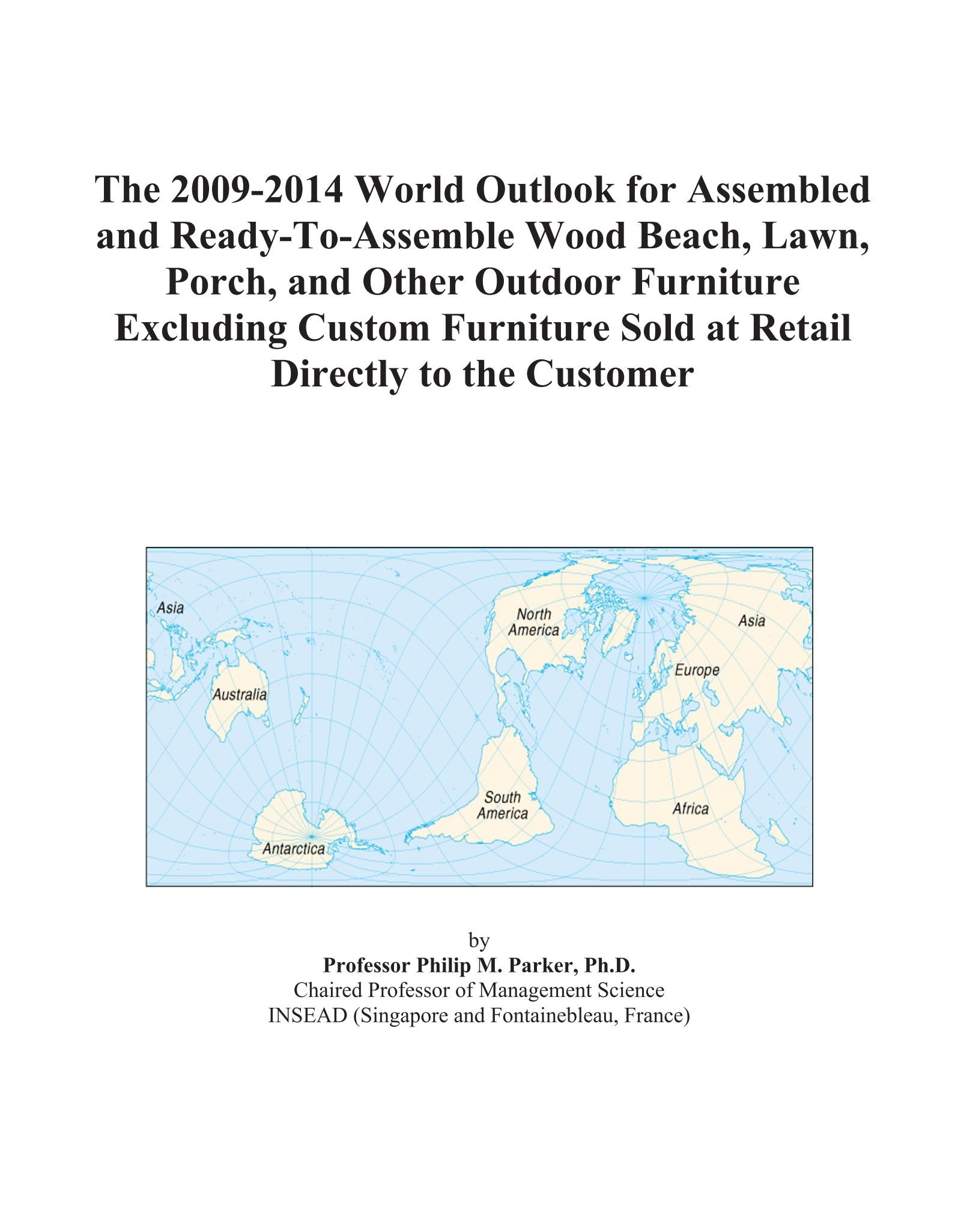 The 2009-2014 World Outlook for Assembled and Ready-To-Assemble Wood Beach, Lawn, Porch, and Other Outdoor Furniture Excluding Custom Furniture Sold at Retail Directly to the Customer