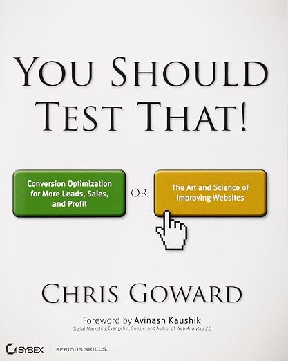 You Should Test That: Conversion Optimization for More Leads, Sales and Profit or The Art and Science of Optimized Marketing