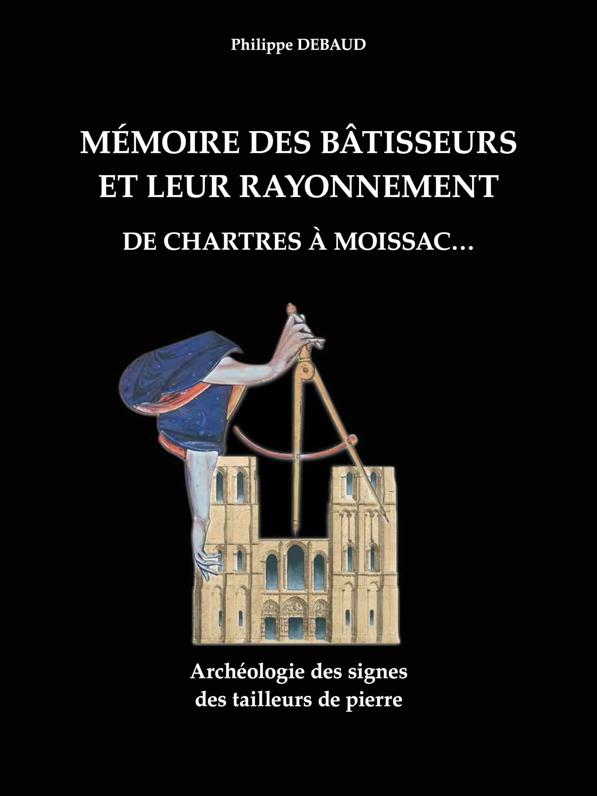 Mémoire des bâtisseurs et leur rayonnement. De Chartres à Moissacâ?¦ : Archéologie des signes des tailleurs de pierre