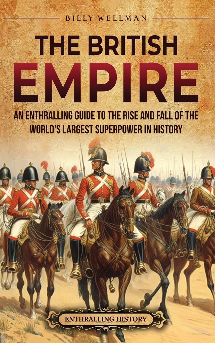 The British Empire: An Enthralling Guide to the Rise and Fall of the World's Largest Superpower in History