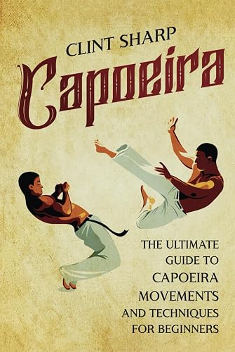 Capoeira: The Ultimate Guide to Capoeira Movements and Techniques for Beginners