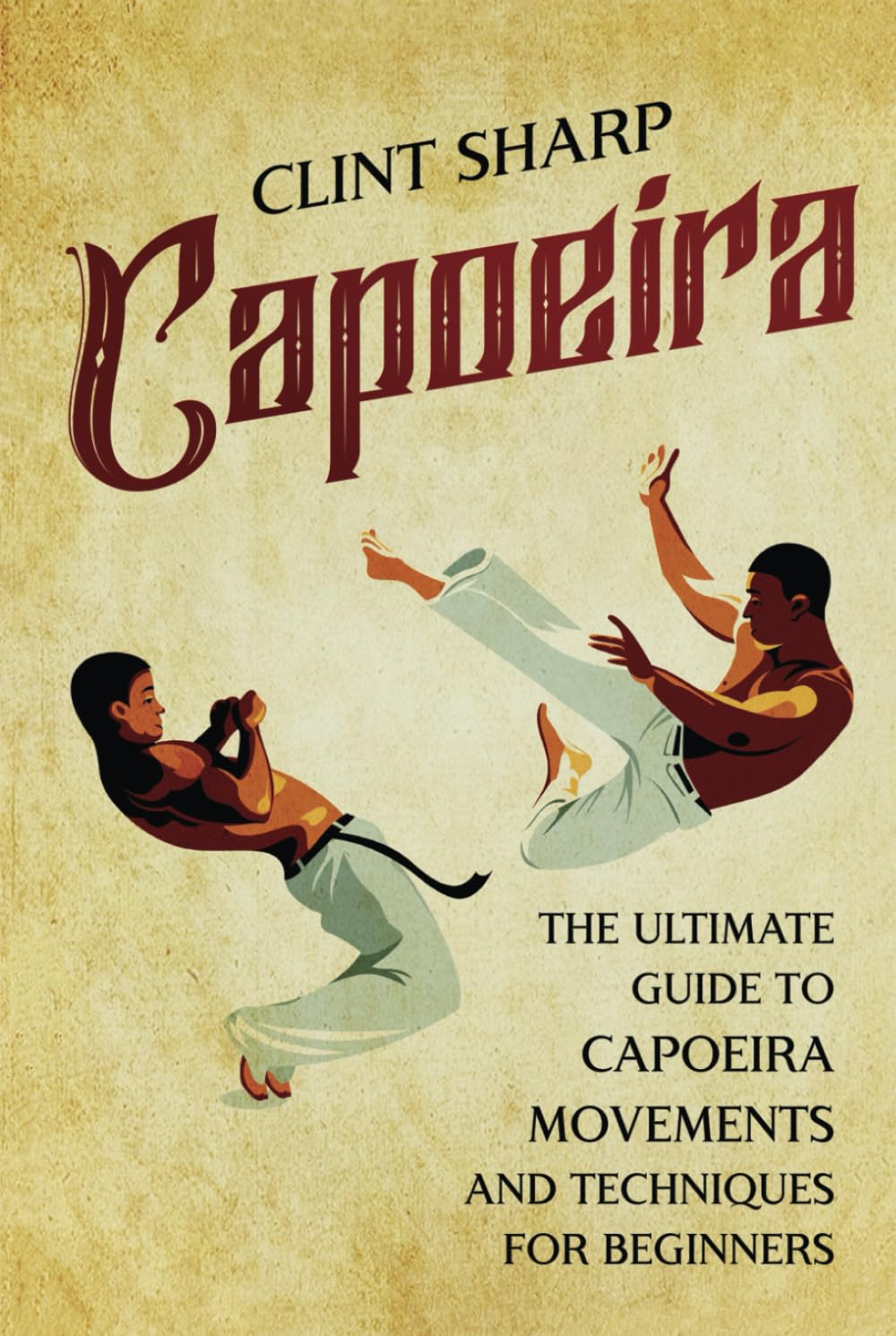 Capoeira: The Ultimate Guide to Capoeira Movements and Techniques for Beginners (Mix Martial Arts)